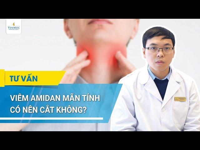 Viêm amidan mãn tính có nên cắt không?| BS Lê Tuấn Nhật Hoàng - Bệnh viện Vinmec Times City