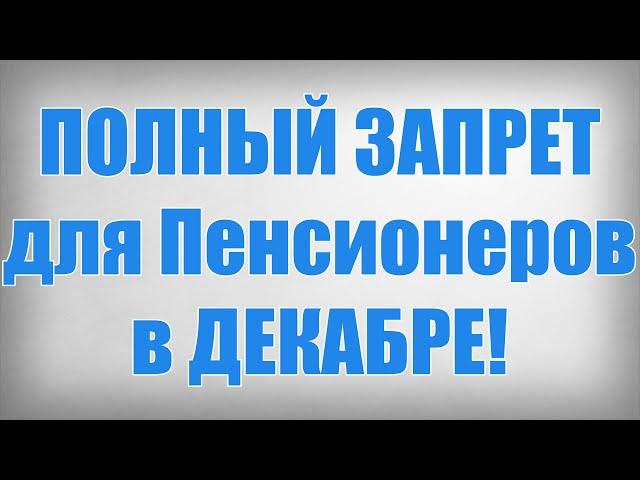 ПОЛНЫЙ ЗАПРЕТ для Пенсионеров в ДЕКАБРЕ!