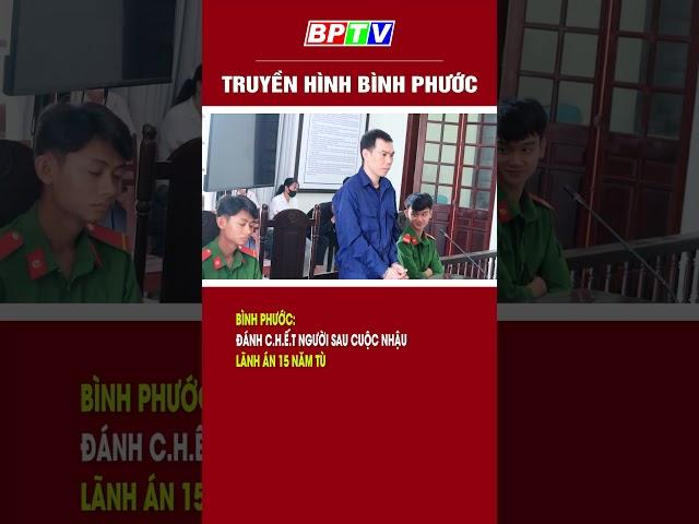 Bình Phước: Đánh c.h.ế.t người sau cuộc nhậu, lãnh án 15 năm tù  #shorts  | BPTV