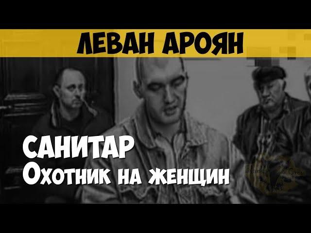 Леван Ароян. Серийный убийца, маньяк. Санитар. Охотник на продажных женщин