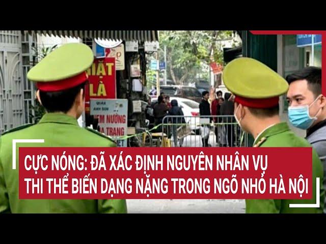 Cực nóng: Đã rõ nguyên nhân vụ thi thể biến dạng nặng trong ngõ nhỏ ở Hà Nội