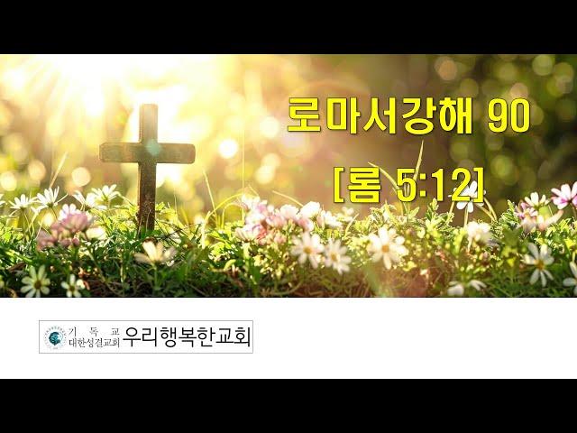 우리행복한교회 2025.05.22. 목. 밤기도회 [로마서강해 90] (롬 5:12)