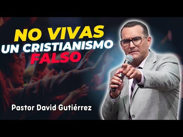 No vivas un Cristianismo Falso - Pastor David Gutiérrez