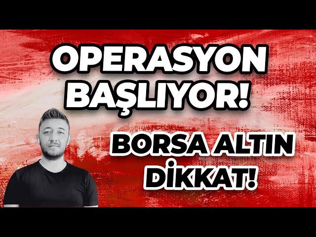 OPERASYON BAŞLIYOR! BORSA ALTIN DİKKAT!