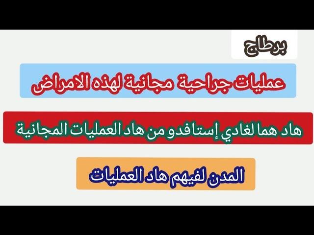 هام عمليات جراحية بالمجان لهذه الأمراض+هادي هي الفئة  لغادي إستافدو+المدن لفيهم هاد العمليات....