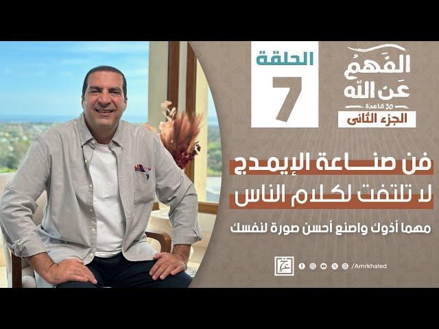 برنامج الفهم عن الله 2 | الحلقة السابعة | عمرو خالد رمضان 2024 | لا تلتفت لكلام الناس