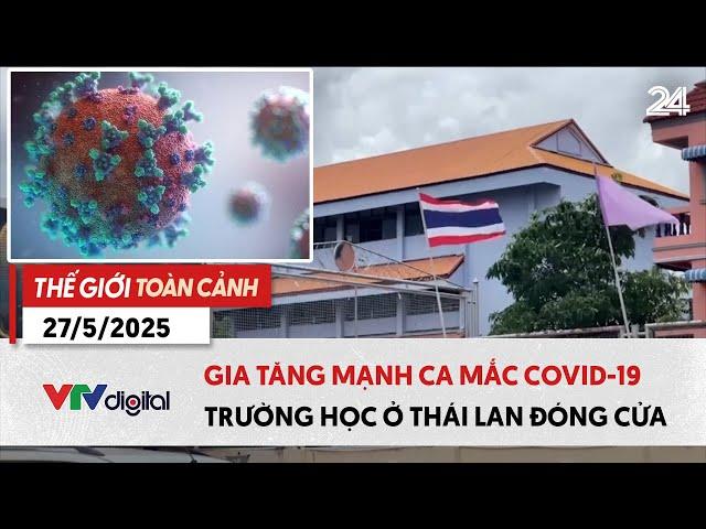 Thế giới toàn cảnh 27/5: Gia tăng mạnh ca mắc COVID-19, trường học ở Thái Lan đóng cửa | VTV24