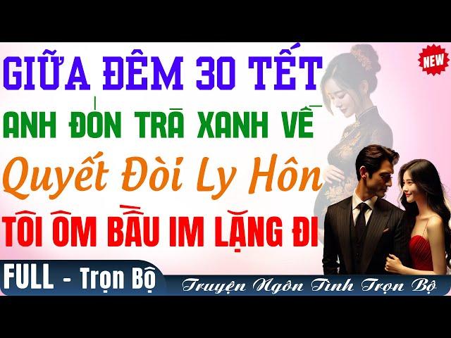 TỐI 30 TẾT ANH ĐÓN TRÀ XANH VỀ Đòi Ly Hôn Tôi ÔM BẦU IM LẶNG RA ĐI | Truyện Full Audio Ngôn Tình