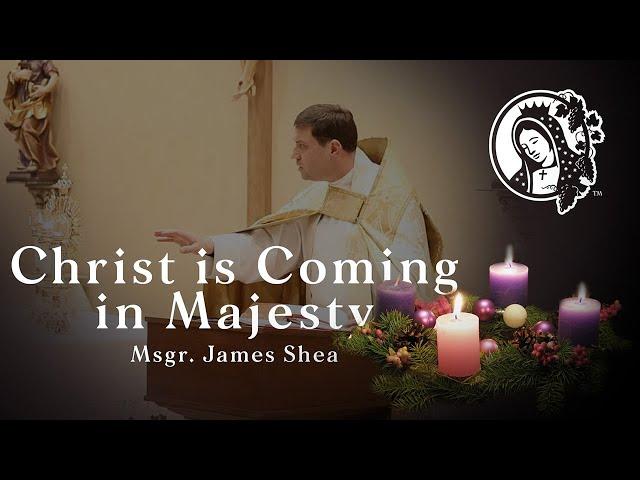 Christ is Coming in Majesty - Msgr. James Shea - 2024 Advent Reflection