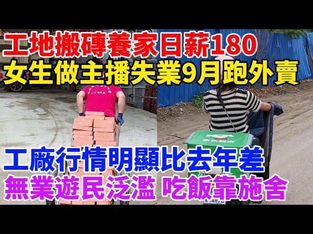 民工工地搬磚養家日薪180！女生做主播失業9個月為生計跑外賣！今年工廠行情明顯比去年差！無業遊民泛濫，吃飯靠施舍，有如丐幫弟子！底層人活得越來越難！