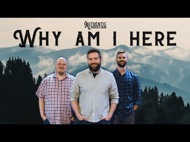 Why Am I Here? | Ep. 1 - The Authentic Christian Podcast