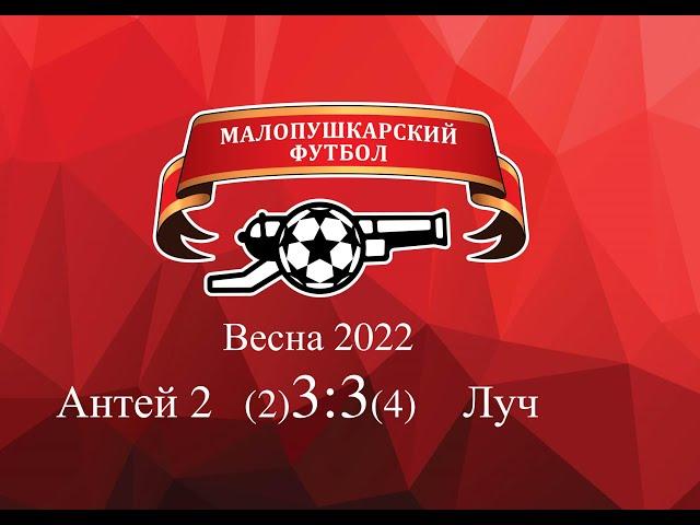 МалоПушкарская Премьер - Лига / Весна 2022 / Антей 2 - Луч