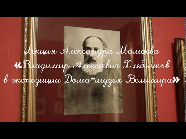 Лекция Александра Мамаева «Владимир Алексеевич Хлебников в экспозиции Дома-музея Велимира»