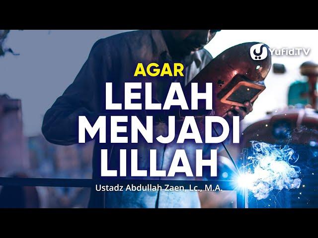 Kajian Islam: Agar Lelah Menjadi Lillah - Ustadz Abdullah Zaen, Lc., MA