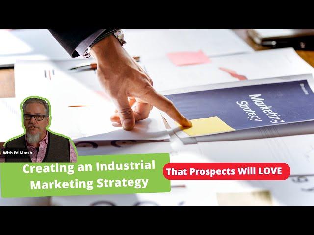 How to Build an Industrial Marketing Strategy That Prospects Will Love - Ed Marsh Consulting