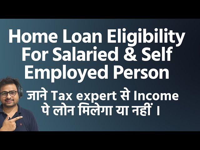 Home Loan Eligibility for Salaried Person and Self Employed | Home Loan Eligibility by Banks