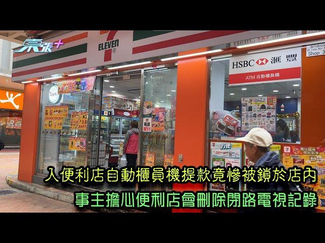 入便利店自動櫃員機提款竟慘被鎖於店內 事主擔心便利店會刪除閉路電視記錄