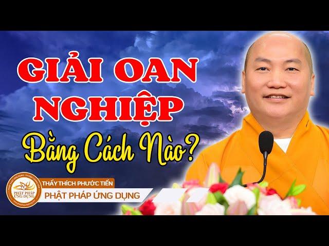 GIẢI OAN NGHIỆP Bằng Cách Nào? | Thầy THÍCH PHƯỚC TIẾN giảng | 2022