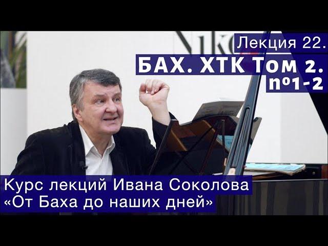 Лекция 22. И.С. Бах. ХТК Том 2. №1 - 2. | Композитор Иван Соколов о музыке.