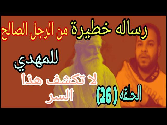 رساله خطيرة من الرجل الصالح للامام المهدي لا تكشف هذا السر وانت المقصود بهذا الحلقه 26