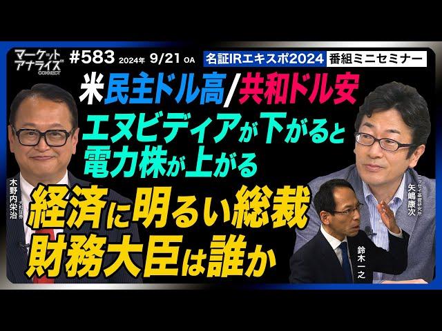 木野内栄治×矢嶋康次×鈴木一之【米民主ドル高/共和ドル安｜エヌビディアが下がると電力株が上がる!?｜経済に明るい総裁は？｜公開収録完全版＠名証IRエキスポ20249/6（24年9月21日放送）】