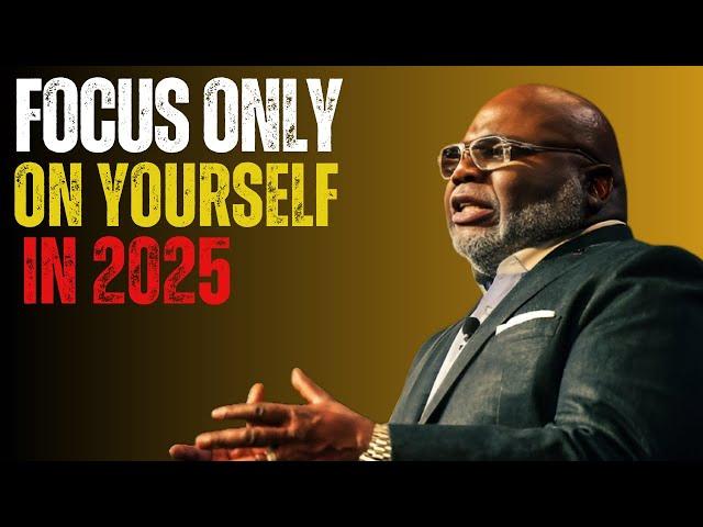 FOCUS ONLY ON YOURSELF IN 2025 |T.D.JAKES| MOTIVATIONAL SPEECH