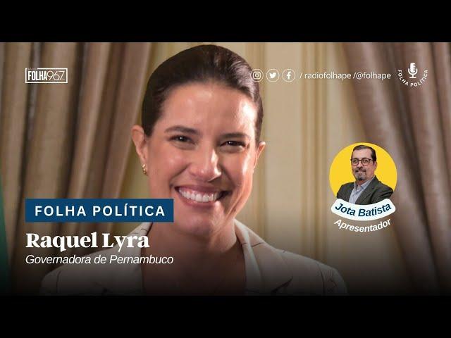 FOLHA POLÍTICA | RAQUEL LYRA – GOVERNADORA DE PERNAMBUCO