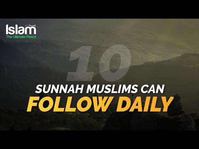 10 SUNNAH MUSLIMS CAN FOLLOW DAILY