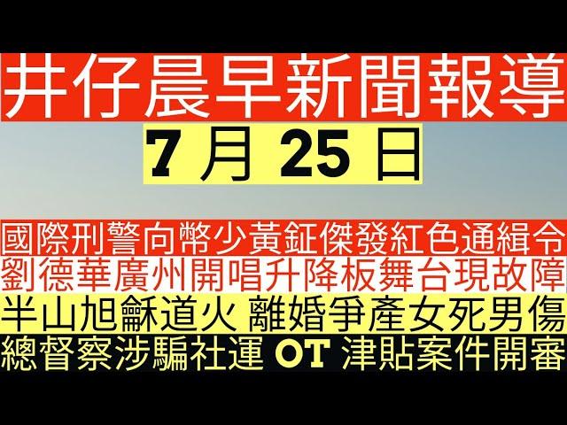 晨早新聞|國際刑警向幣少黃鉦傑發紅色通緝令|劉德華廣州開唱升降板舞台現故障|半山旭龢道火 離婚爭產女死男傷|總督察涉騙社運OT津貼案件開審|井仔新聞報寸|7月25日