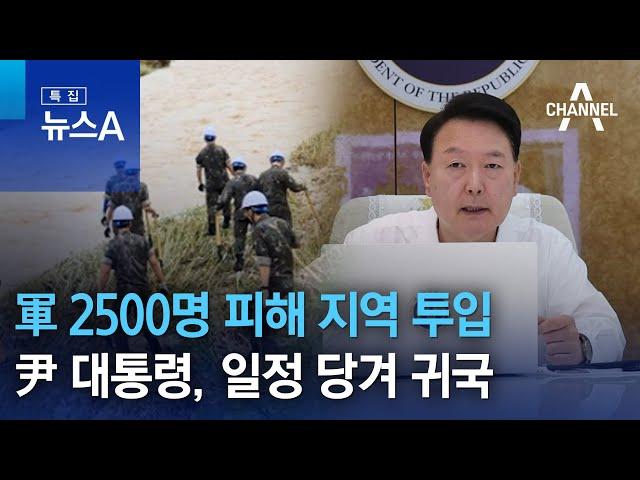 軍 2500명 피해 지역 투입…尹 대통령, 일정 당겨 귀국 | 뉴스A