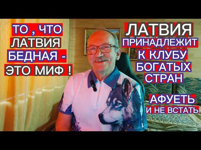 ТО ,ЧТО ЛАТВИЯ БЕДНАЯ - ЭТО МИФ ! МЫ ПРИНАДЛЕЖИМ К КЛУБУ САМЫХ БОГАТЫХ СТРАН В МИРЕ...