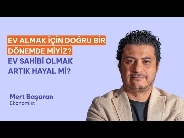 Ev Almak İçin Doğru Bir Dönem mi? Ev Sahibi Olmak Artık Hayal mi? Mert Başaran Yorumluyor.