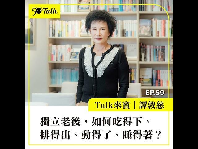 譚敦慈：獨立老後，如何吃得下、排得出、動得了、睡得著？ (ep.59) ｜50+Talk