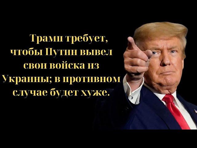 Трамп требует, чтобы Путин вывел свои войска из Украины; в противном случае будет хуже.