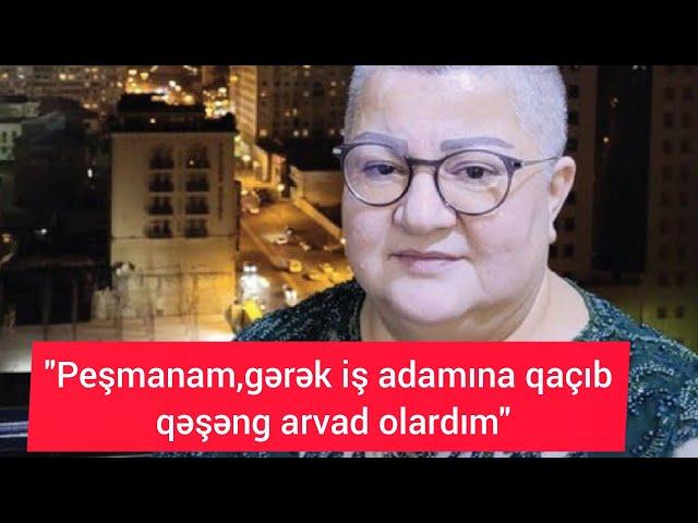 "Peşmanam, gərək iş adamına qaçıb qəşəng arvad olardım"