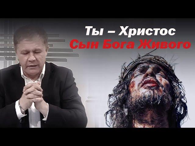 Ты – Христос, Сын Бога Живого | Проповедь