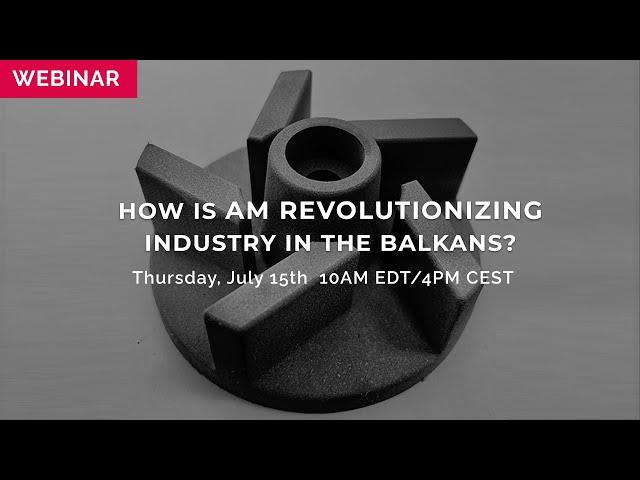 WEBINAR: How is AM Revolutionizing Industry in the Balkans?