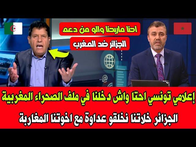 إعلامي تونسي احنا واش دخلنا في ملف الصحراء المغربية الجزائر خلاتنا نخلقو عداوة مع اخوتنا المغاربة