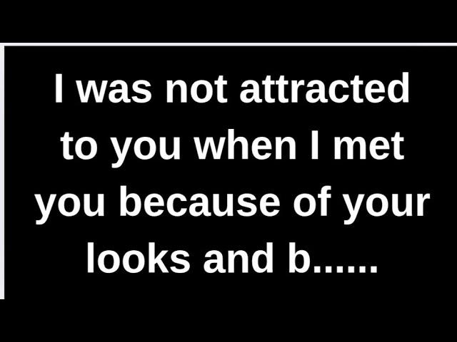 I was not attracted to you when I met.... love quotes  love messages love letter heartfelt messages