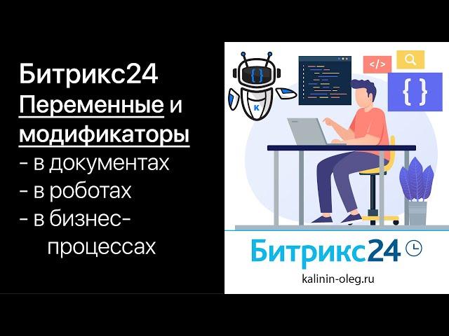 Переменные в Битрикс24. Переменные модификаторы в документах, роботах, бизнес-процессах.