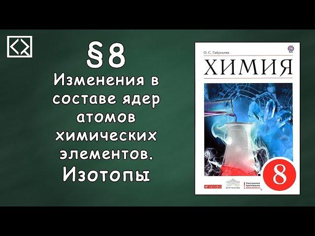 Габриелян О. С. 8 класс §8 "Изменения в составе ядер атомов химических элементов. Изотопы"