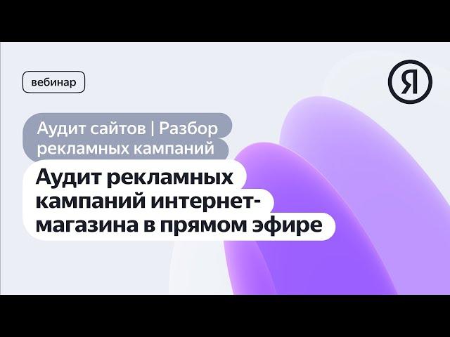 Аудит рекламных кампаний интернет-магазина в прямом эфире