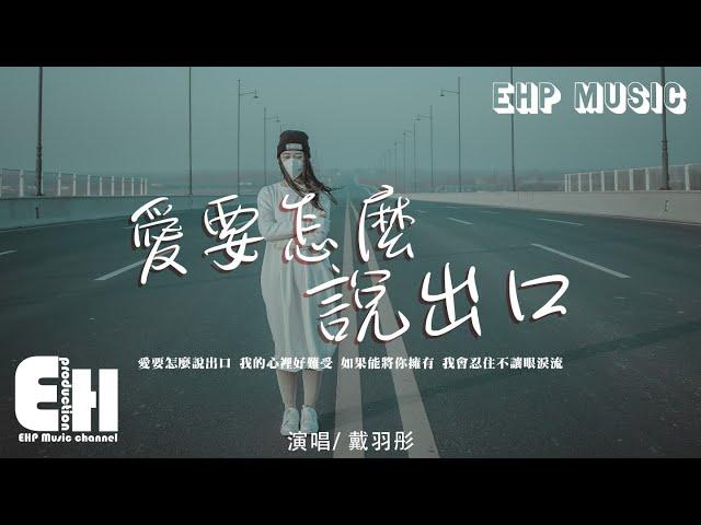 戴羽彤 - 愛要怎麼說出口（原唱：趙傳）『你勸我滅了心中的火，我還能夠怎麼說 怎麼說都是錯。』【動態歌詞/Vietsub/Pinyin Lyrics】