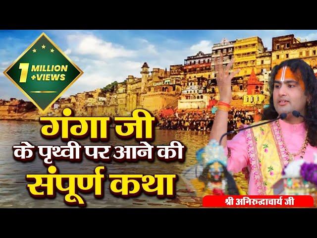 गंगा जी के पृथ्वी पर आने की संपूर्ण कथा । श्री अनिरुद्धाचार्य जी महाराज | Sadhna TV