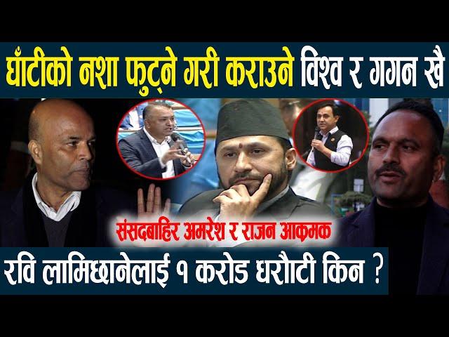 घाँटीको नशा फुट्ने गरी कराउने विश्व र गगन खै:रविलाई १ करोड धरौँटी किन ?संसदबाहिर अमरेश र राजन आक्रमक