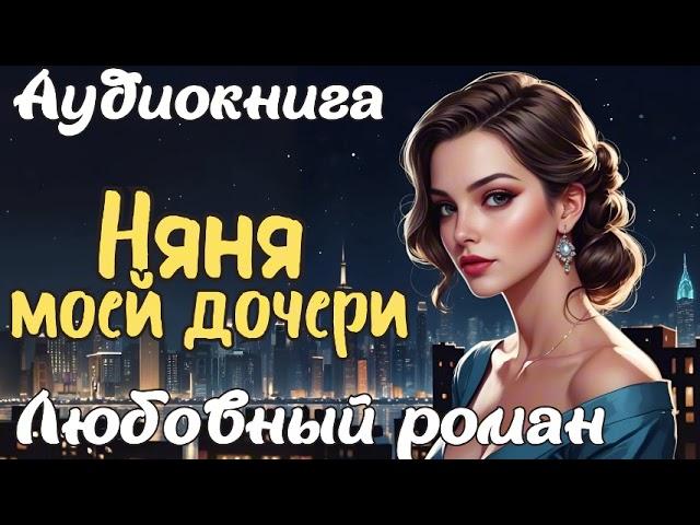 НЯНЯ МОЕЙ ДОЧЕРИ / АУДИОКНИГА / ЛЮБОВНЫЙ РОМАН