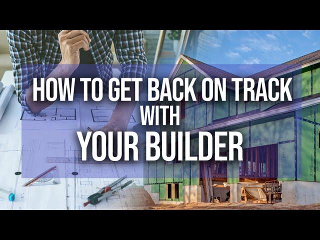 Struggling With Your Builder? Here's How to Get Back on Track!