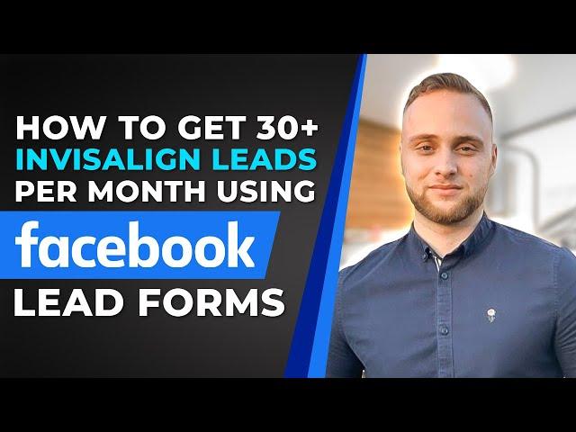 How to get 30+ Invisalign Leads Per Month Using Facebook Lead Forms