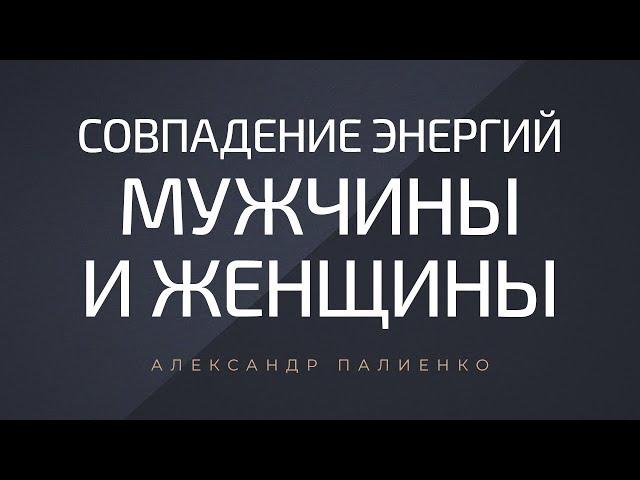 Совпадение энергий мужчины и женщины. Александр Палиенко.