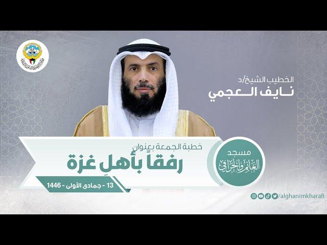 رفقاً بأهلِ غزة | خطبة الجمعة | الشيخ د. نايف العجمي | مسجد الغانم والخرافي